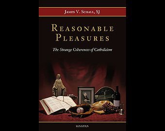 "Reasonable Pleasures: The Strange Coherences of Catholicism" by Fr. James Schall. Courtesy of Ignatius Press.