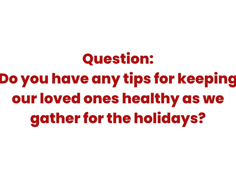 Do you have any tips for keeping our loved ones healthy as we gather for the holidays?